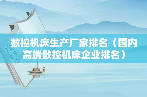 数控机床生产厂家排名（国内高端数控机床企业排名）