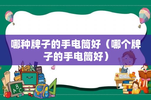 哪种牌子的手电筒好（哪个牌子的手电筒好）
