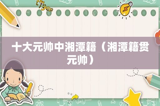 十大元帅中湘潭籍（湘潭籍贯元帅）