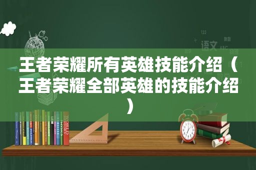 王者荣耀所有英雄技能介绍（王者荣耀全部英雄的技能介绍）