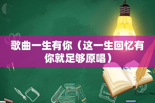 歌曲一生有你（这一生回忆有你就足够原唱）