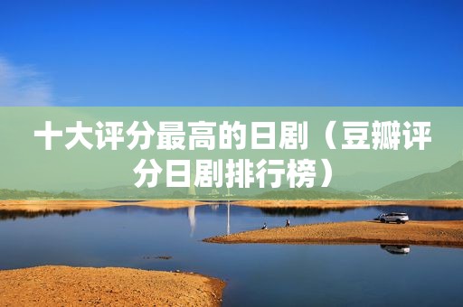 十大评分最高的日剧（豆瓣评分日剧排行榜）