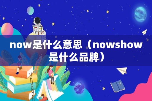 now是什么意思（nowshow是什么品牌）
