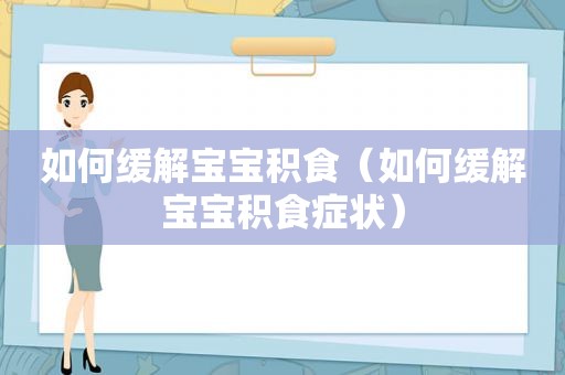 如何缓解宝宝积食（如何缓解宝宝积食症状）