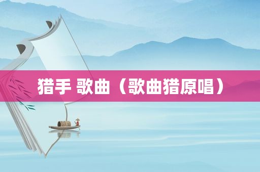 猎手 歌曲（歌曲猎原唱）