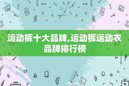 运动裤十大品牌,运动裤运动衣品牌排行榜