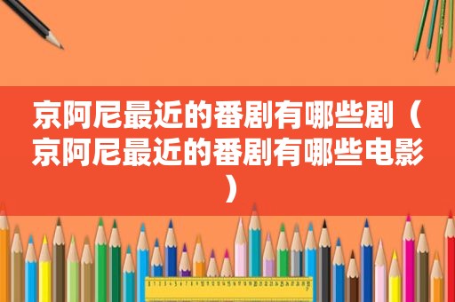 京阿尼最近的番剧有哪些剧（京阿尼最近的番剧有哪些电影）