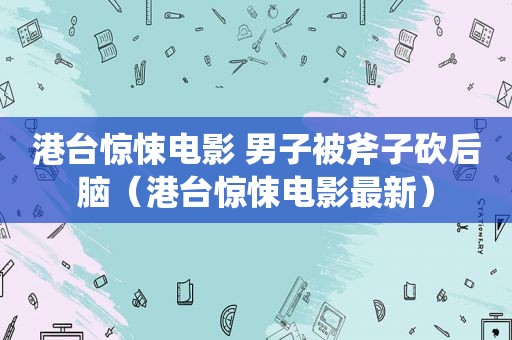 港台惊悚电影 男子被斧子砍后脑（港台惊悚电影最新）