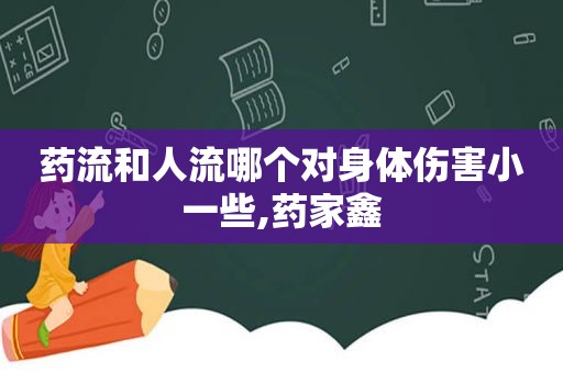 药流和人流哪个对身体伤害小一些,药家鑫