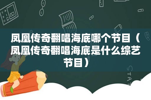 凤凰传奇翻唱海底哪个节目（凤凰传奇翻唱海底是什么综艺节目）