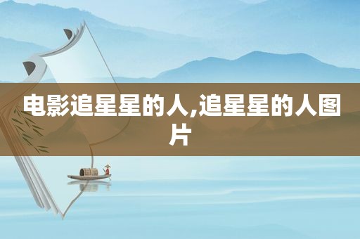电影追星星的人,追星星的人图片
