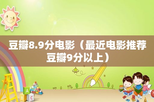 豆瓣8.9分电影（最近电影推荐豆瓣9分以上）
