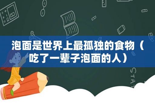 泡面是世界上最孤独的食物（吃了一辈子泡面的人）