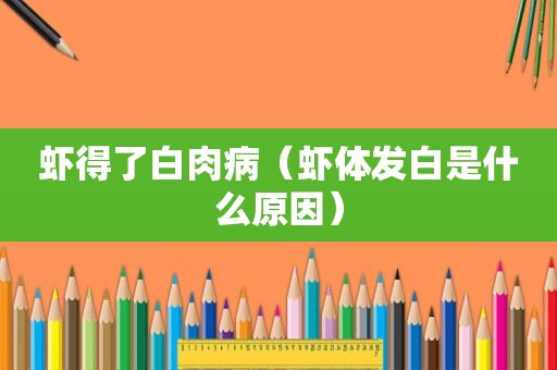 虾得了白肉病（虾体发白是什么原因）