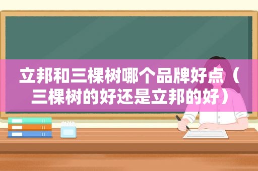 立邦和三棵树哪个品牌好点（三棵树的好还是立邦的好）