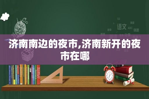 济南南边的夜市,济南新开的夜市在哪
