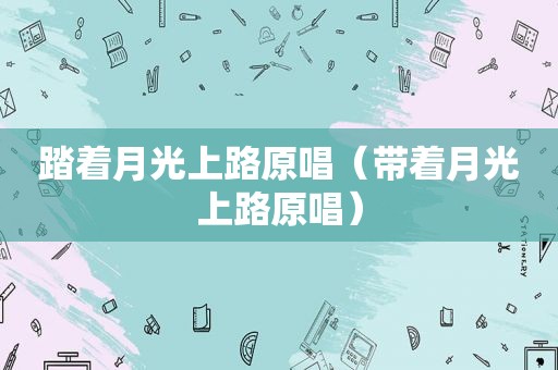 踏着月光上路原唱（带着月光上路原唱）
