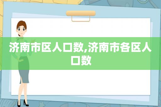 济南市区人口数,济南市各区人口数