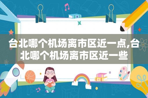 台北哪个机场离市区近一点,台北哪个机场离市区近一些