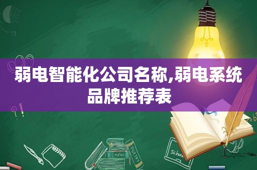 弱电智能化公司名称,弱电系统品牌推荐表
