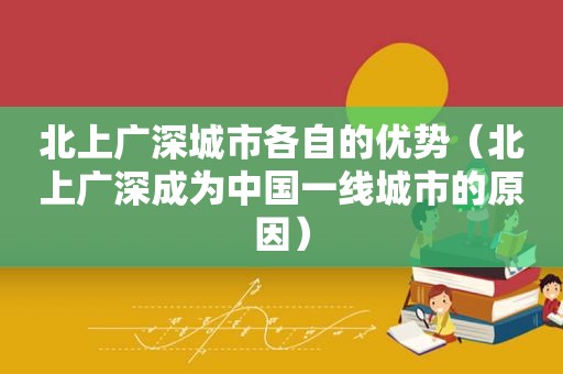 北上广深城市各自的优势（北上广深成为中国一线城市的原因）