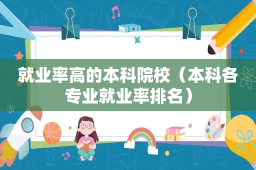 就业率高的本科院校（本科各专业就业率排名）