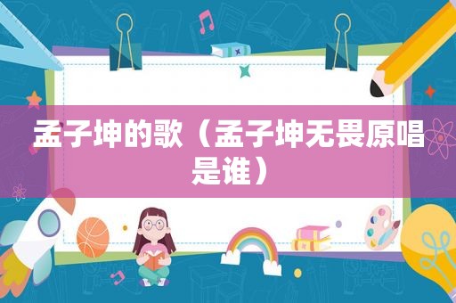 孟子坤的歌（孟子坤无畏原唱是谁）