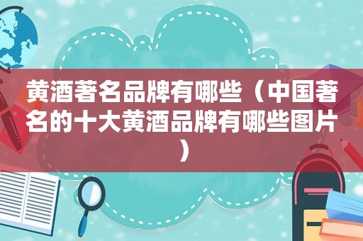 黄酒著名品牌有哪些（中国著名的十大黄酒品牌有哪些图片）