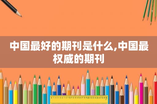 中国最好的期刊是什么,中国最权威的期刊