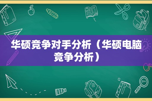 华硕竞争对手分析（华硕电脑竞争分析）