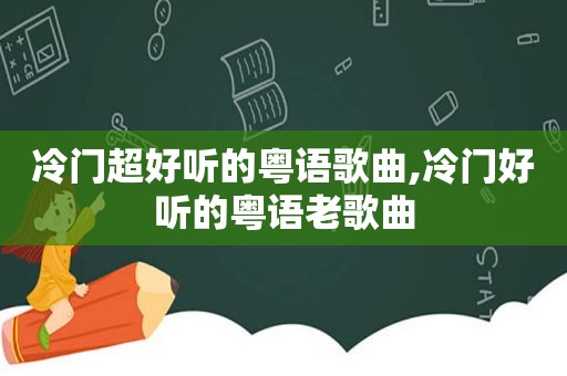 冷门超好听的粤语歌曲,冷门好听的粤语老歌曲