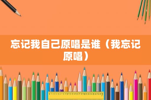 忘记我自己原唱是谁（我忘记原唱）