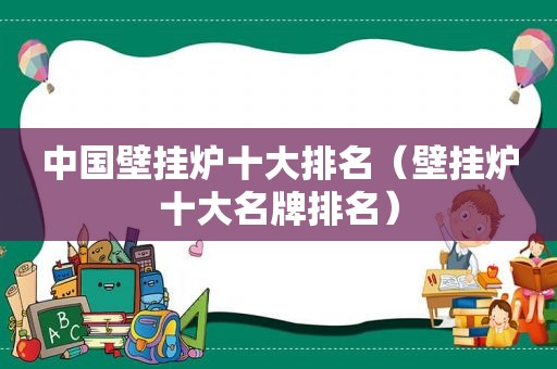 中国壁挂炉十大排名（壁挂炉十大名牌排名）