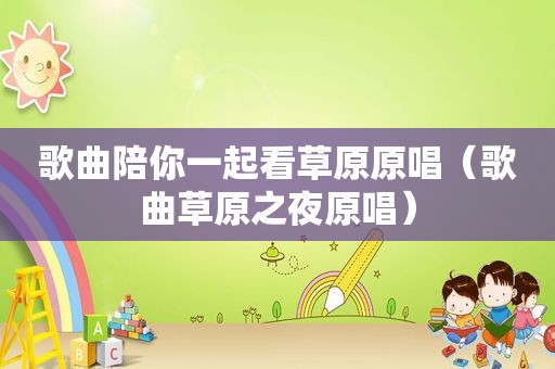 歌曲陪你一起看草原原唱（歌曲草原之夜原唱）