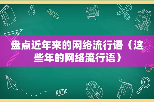 盘点近年来的网络流行语（这些年的网络流行语）