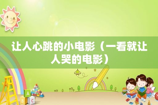 让人心跳的小电影（一看就让人哭的电影）