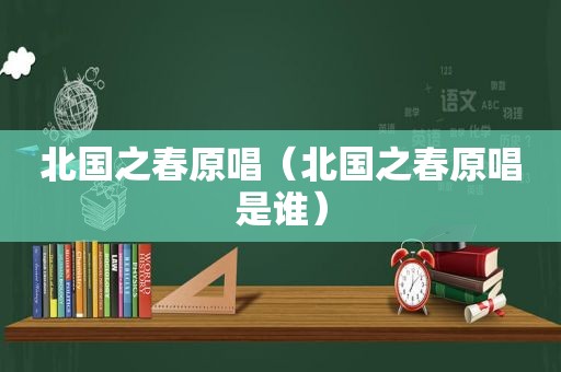 北国之春原唱（北国之春原唱是谁）