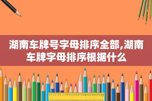 湖南车牌号字母排序全部,湖南车牌字母排序根据什么