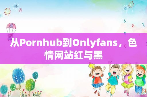 从Pornhub到Onlyfans， *** 红与黑