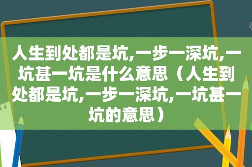 人生到处都是坑,一步一深坑,一坑甚一坑是什么意思（人生到处都是坑,一步一深坑,一坑甚一坑的意思）
