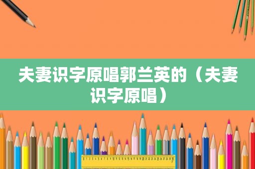 夫妻识字原唱郭兰英的（夫妻识字原唱）