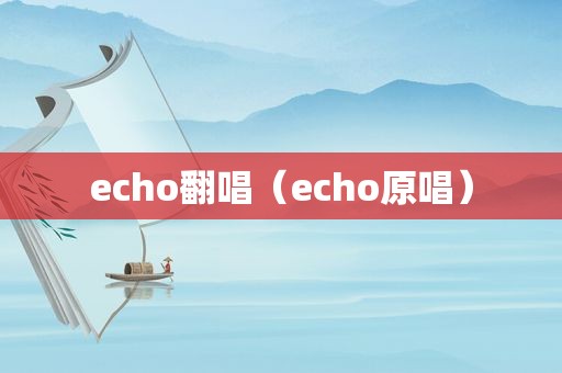 echo翻唱（echo原唱）
