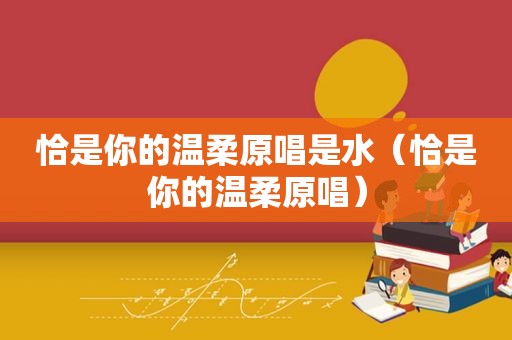 恰是你的温柔原唱是水（恰是你的温柔原唱）