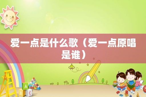 爱一点是什么歌（爱一点原唱是谁）