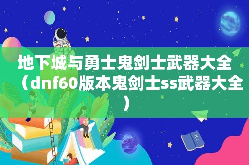 地下城与勇士鬼剑士武器大全（dnf60版本鬼剑士ss武器大全）