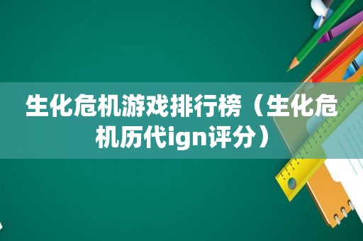 生化危机游戏排行榜（生化危机历代ign评分）