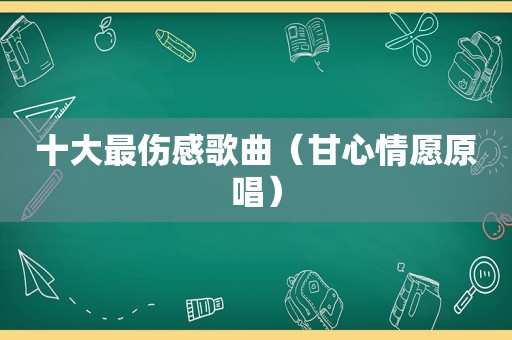 十大最伤感歌曲（甘心情愿原唱）
