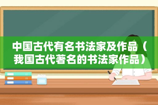 中国古代有名书法家及作品（我国古代著名的书法家作品）