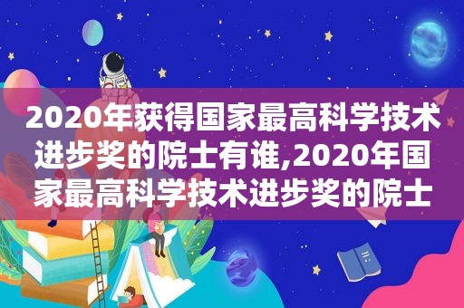 2020年获得国家最高科学技术进步奖的院士有谁,2020年国家最高科学技术进步奖的院士