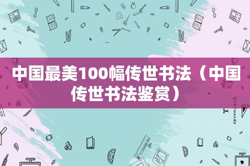 中国最美100幅传世书法（中国传世书法鉴赏）